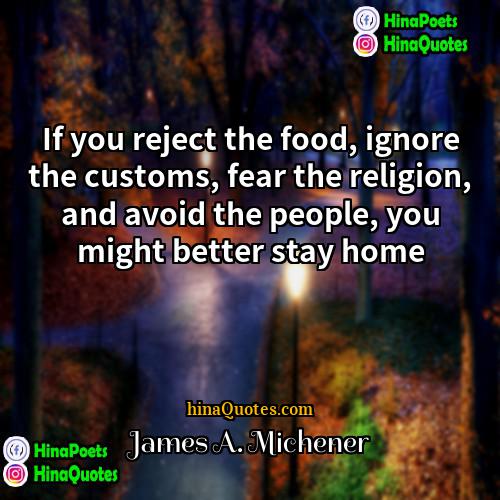 James A Michener Quotes | If you reject the food, ignore the